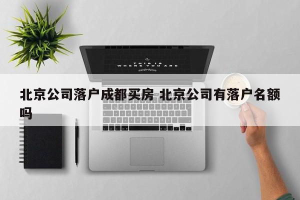 北京公司落户成都买房 北京公司有落户名额吗
