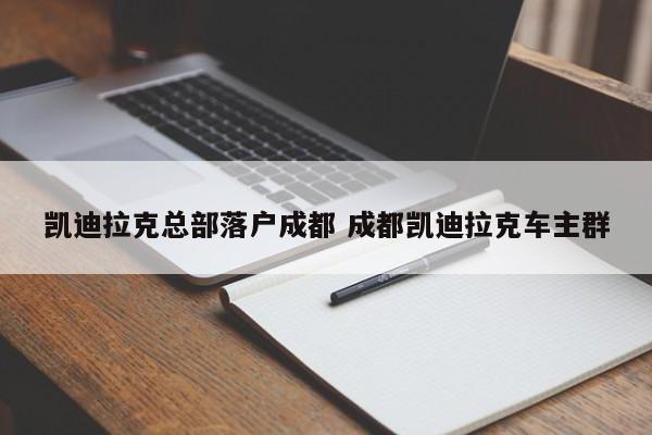 凯迪拉克总部落户成都 成都凯迪拉克车主群