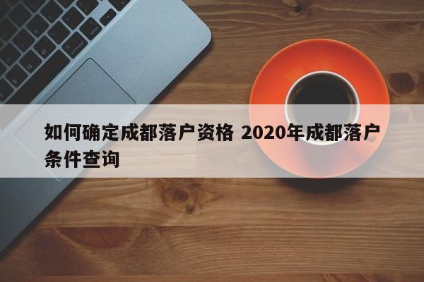 如何确定成都落户资格 2020年成都落户条件查询