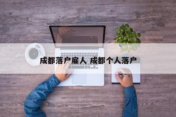 成都落户雇人 成都个人落户