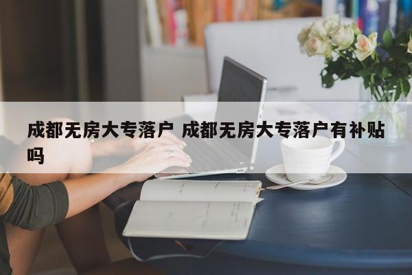 成都无房大专落户 成都无房大专落户有补贴吗