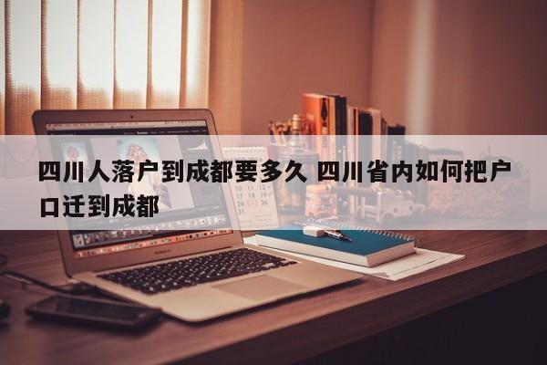 四川人落户到成都要多久 四川省内如何把户口迁到成都