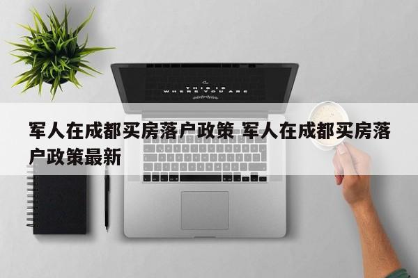 军人在成都买房落户政策 军人在成都买房落户政策最新