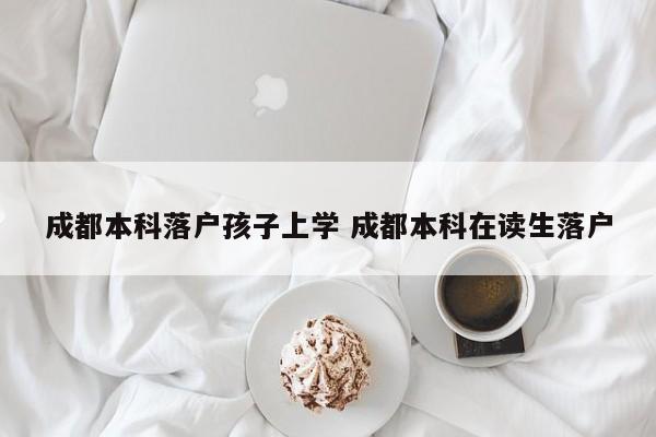 成都本科落户孩子上学 成都本科在读生落户