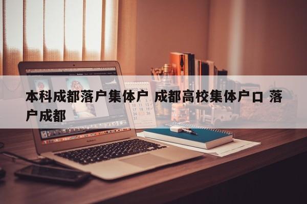 本科成都落户集体户 成都高校集体户口 落户成都