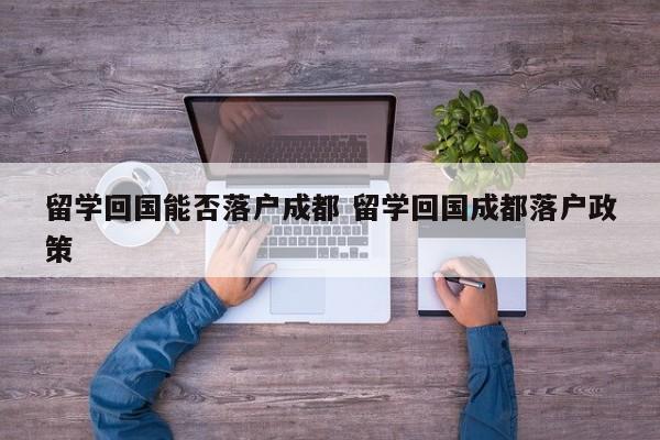 留学回国能否落户成都 留学回国成都落户政策
