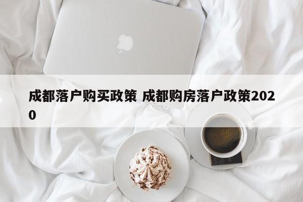 成都落户购买政策 成都购房落户政策2020