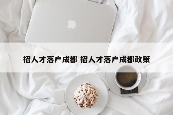 招人才落户成都 招人才落户成都政策