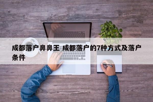 成都落户鼻鼻王 成都落户的7种方式及落户条件