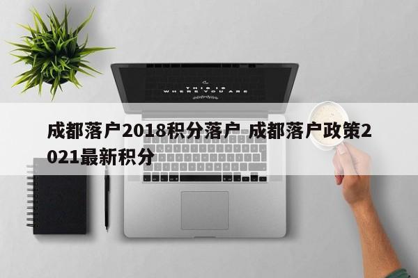 成都落户2018积分落户 成都落户政策2021最新积分