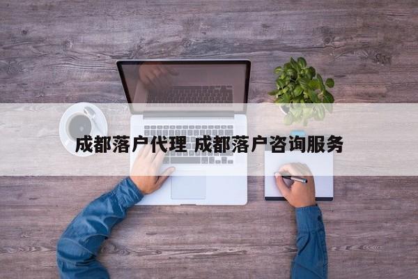 成都落户代理 成都落户咨询服务