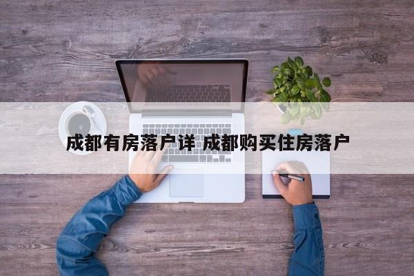 成都有房落户详 成都购买住房落户