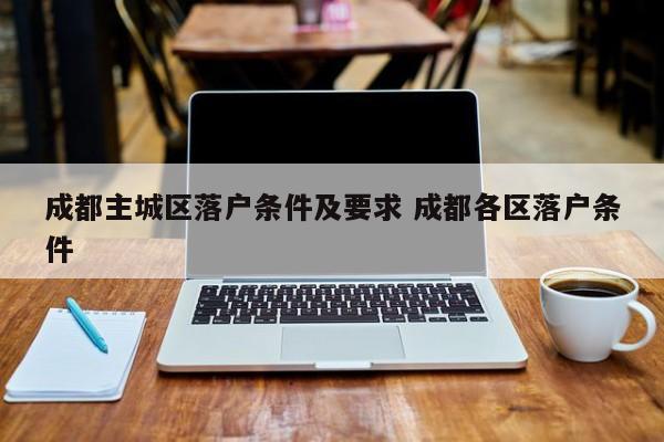 成都主城区落户条件及要求 成都各区落户条件