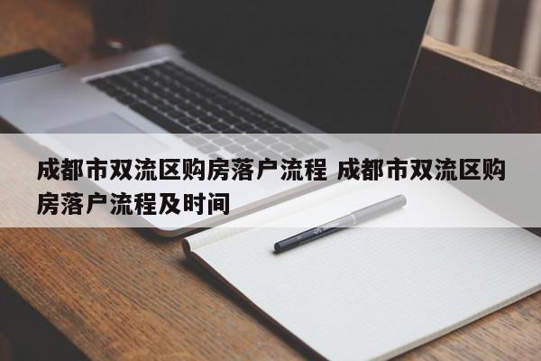 成都市双流区购房落户流程 成都市双流区购房落户流程及时间