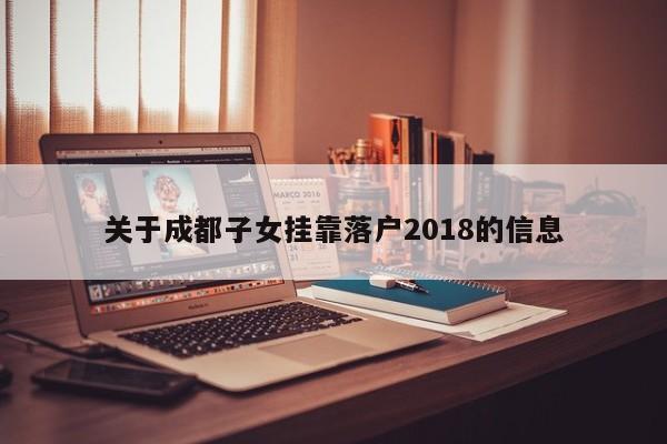 关于成都子女挂靠落户2018的信息