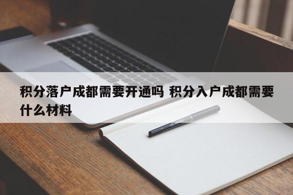积分落户成都需要开通吗 积分入户成都需要什么材料