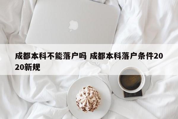 成都本科不能落户吗 成都本科落户条件2020新规