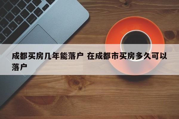 成都买房几年能落户 在成都市买房多久可以落户