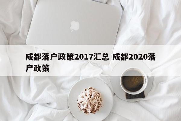 成都落户政策2017汇总 成都2020落户政策