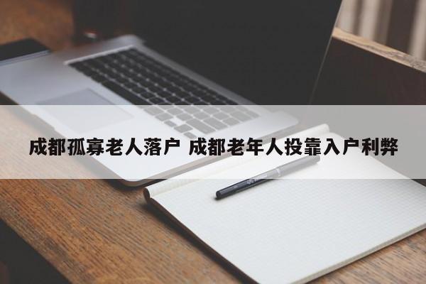 成都孤寡老人落户 成都老年人投靠入户利弊