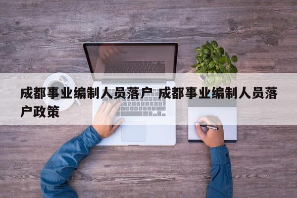 成都事业编制人员落户 成都事业编制人员落户政策