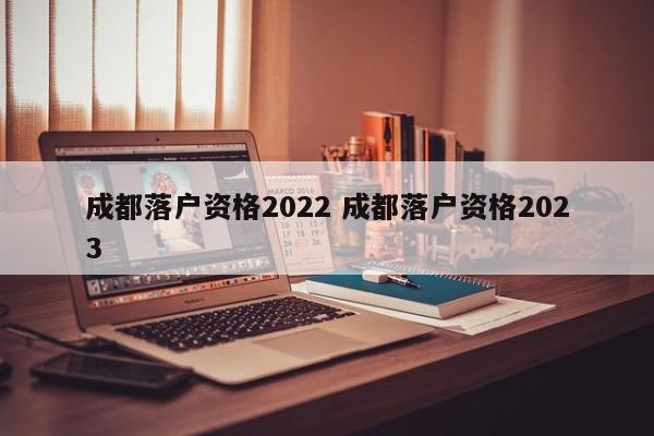 成都落户资格2022 成都落户资格2023