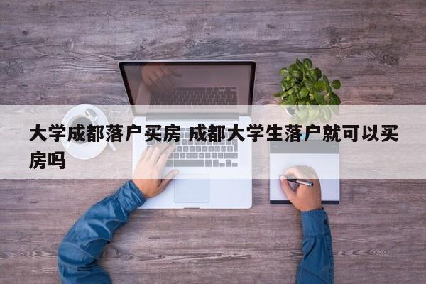 大学成都落户买房 成都大学生落户就可以买房吗