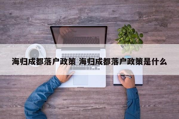 海归成都落户政策 海归成都落户政策是什么