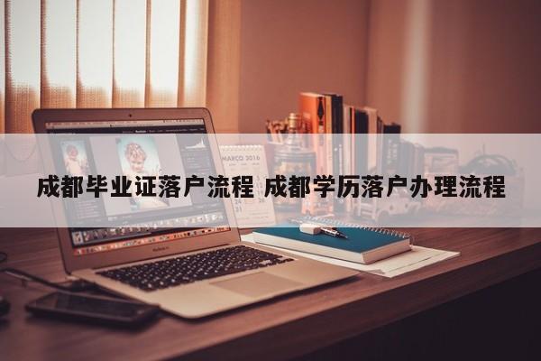 成都毕业证落户流程 成都学历落户办理流程