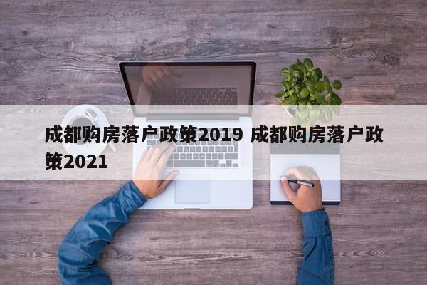 成都购房落户政策2019 成都购房落户政策2021