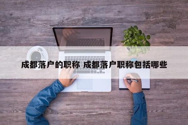 成都落户的职称 成都落户职称包括哪些