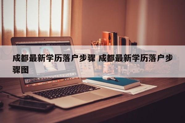 成都最新学历落户步骤 成都最新学历落户步骤图