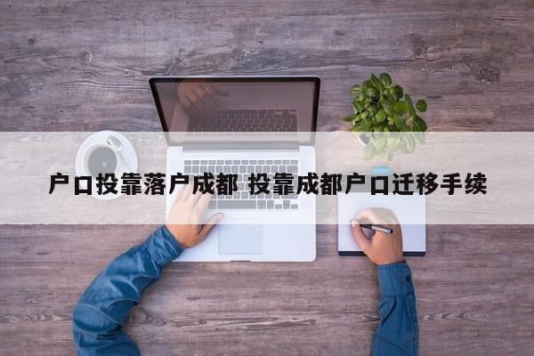 户口投靠落户成都 投靠成都户口迁移手续
