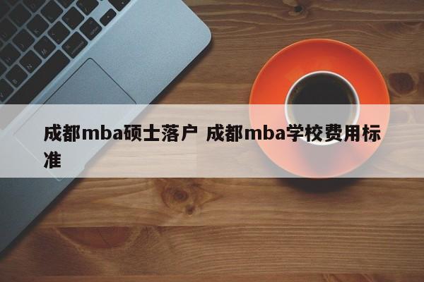 成都mba硕士落户 成都mba学校费用标准