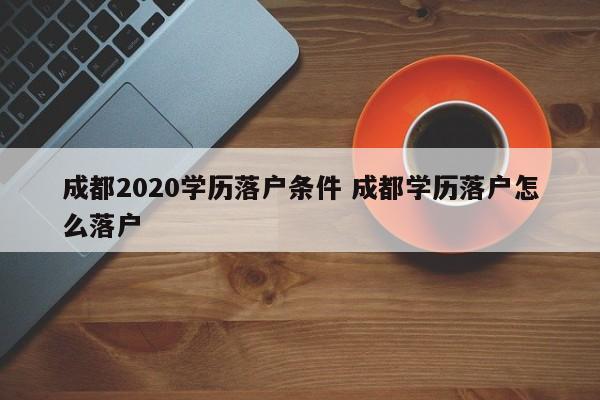 成都2020学历落户条件 成都学历落户怎么落户