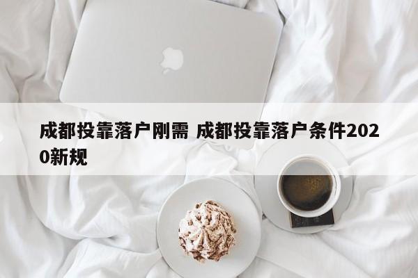 成都投靠落户刚需 成都投靠落户条件2020新规