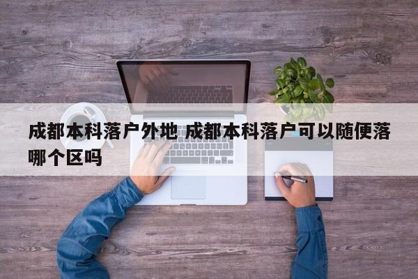 成都本科落户外地 成都本科落户可以随便落哪个区吗