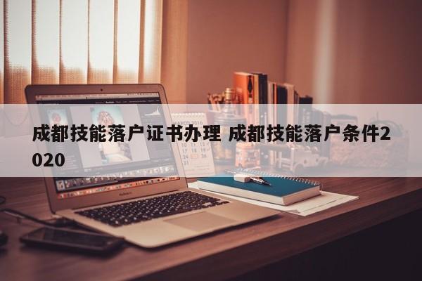 成都技能落户证书办理 成都技能落户条件2020