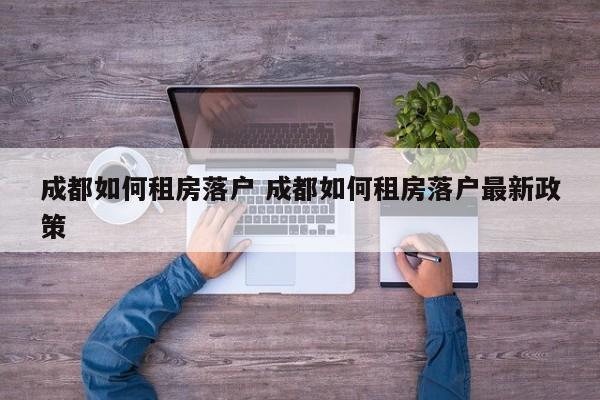 成都如何租房落户 成都如何租房落户最新政策