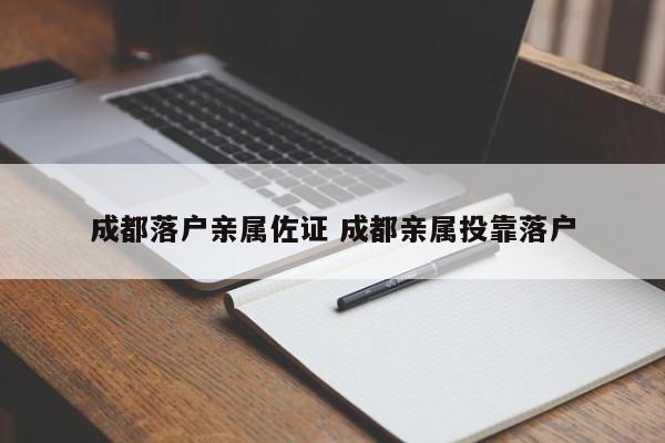 成都落户亲属佐证 成都亲属投靠落户