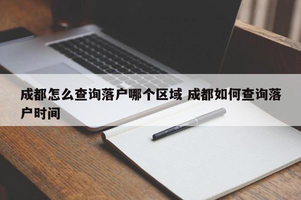 成都怎么查询落户哪个区域 成都如何查询落户时间
