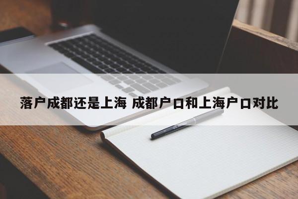落户成都还是上海 成都户口和上海户口对比