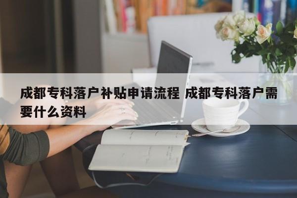 成都专科落户补贴申请流程 成都专科落户需要什么资料