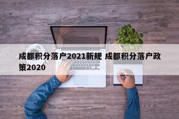 成都积分落户2021新规 成都积分落户政策2020