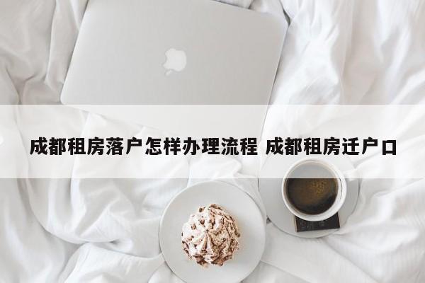 成都租房落户怎样办理流程 成都租房迁户口