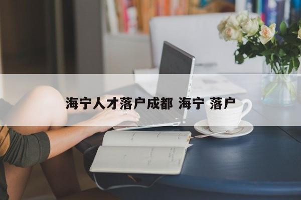海宁人才落户成都 海宁 落户