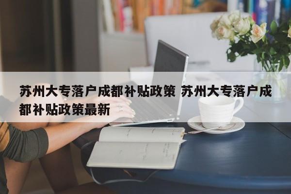苏州大专落户成都补贴政策 苏州大专落户成都补贴政策最新
