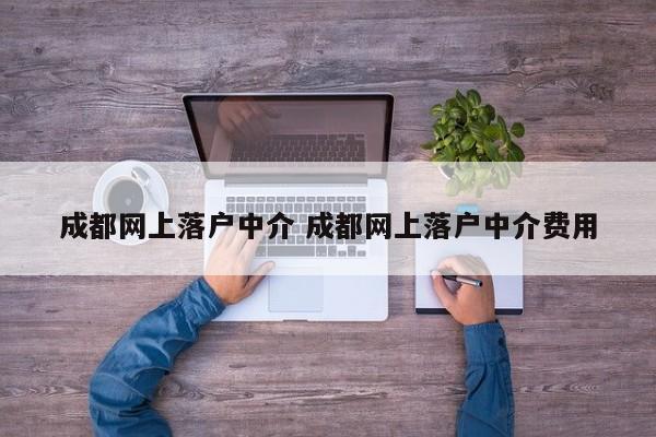 成都网上落户中介 成都网上落户中介费用