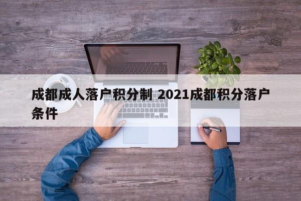 成都成人落户积分制 2021成都积分落户条件