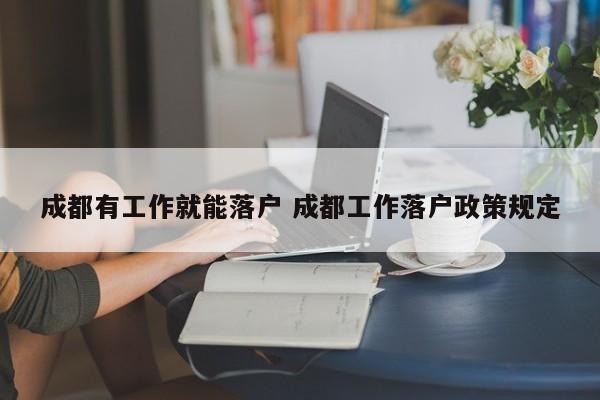 成都有工作就能落户 成都工作落户政策规定